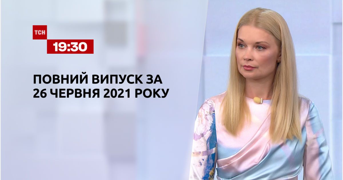Выпуск ТСН.19:30 за 26 июня 2021 года