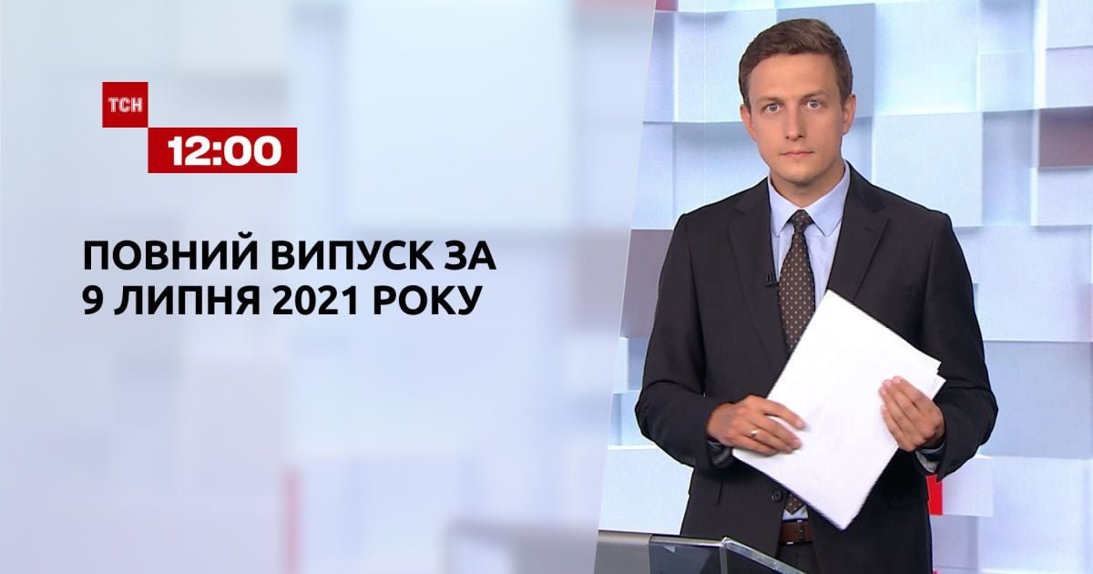 Випуск ТСН.12:00 за 9 липня 2021 року