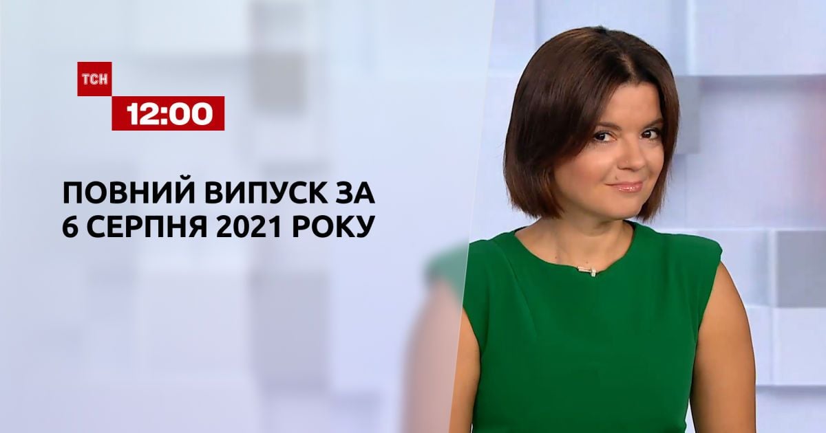 Випуск ТСН.12:00 за 6 серпня 2021 року