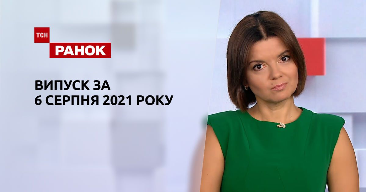 Випуск ТСН.Ранок за 6 серпня 2021 року