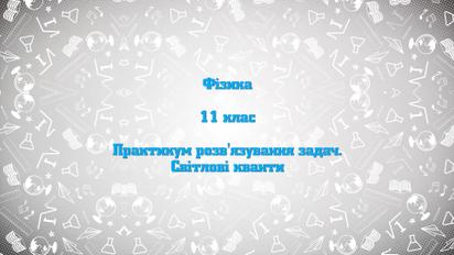 11 клас. Фізика. Практикум розв'язування задач. Світлові кванти. 2 тиждень, пн