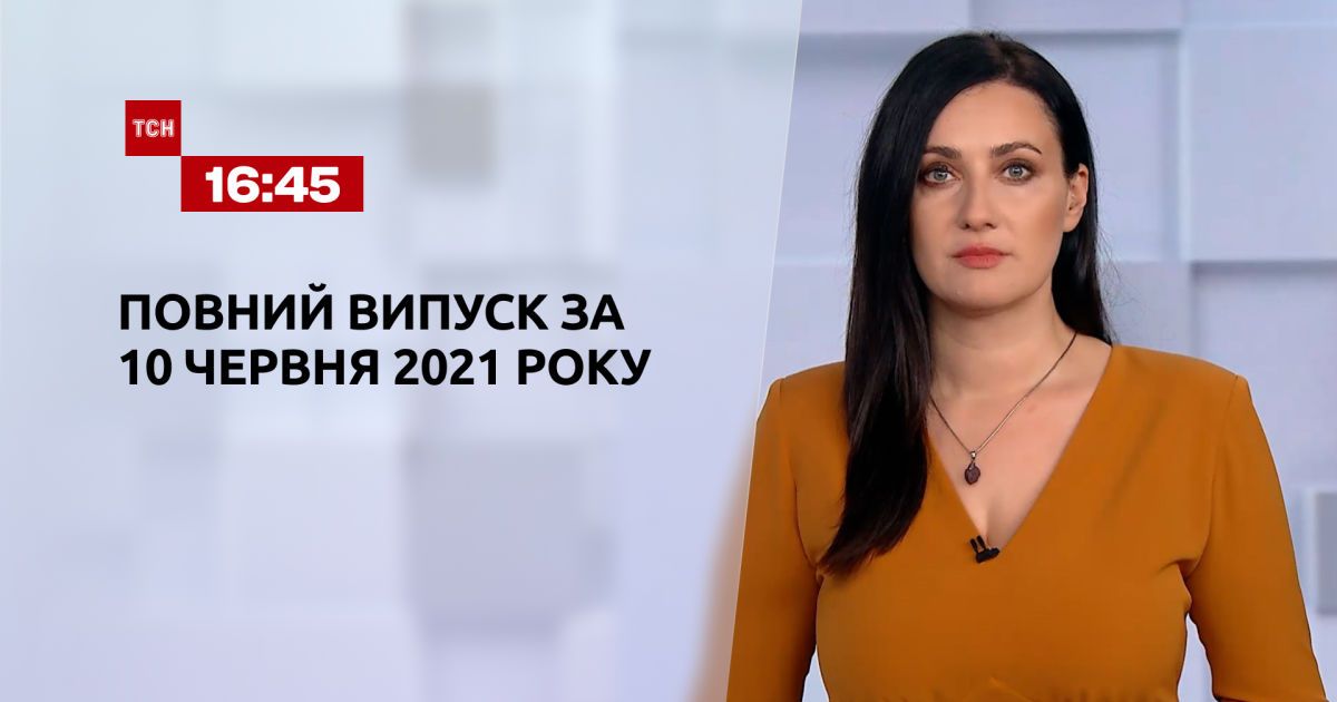 Випуск ТСН.16:45 за 10 червня 2021 року