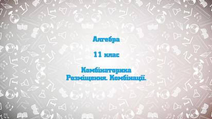 11 класс. Алгебра. Комбинаторика. Размещение. Комбинации. 2 неделя, пн