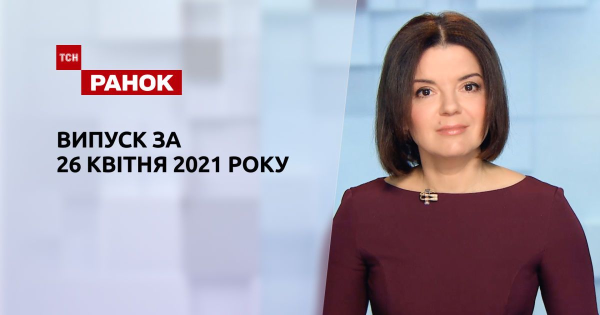 Випуск ТСН.Ранок за 26 квітня 2021 року