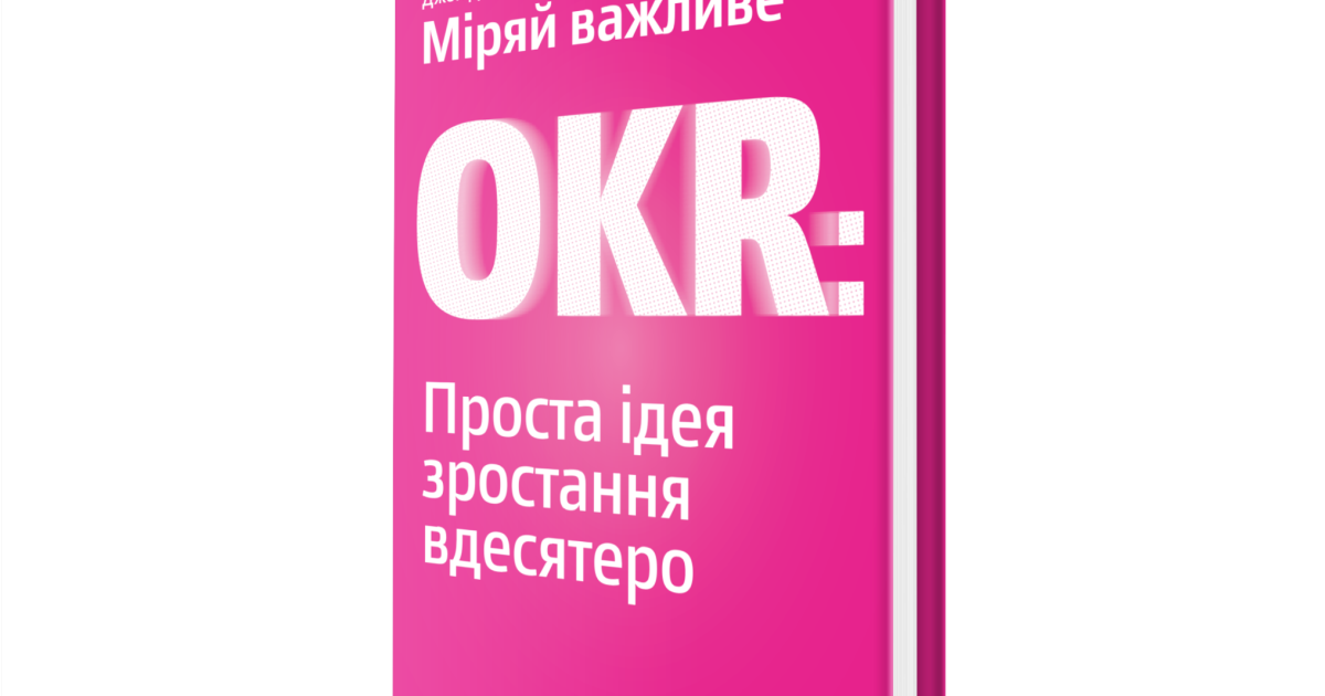 Джон Доер: Міряй важливе. OKR. Проста ідея зростання вдесятеро