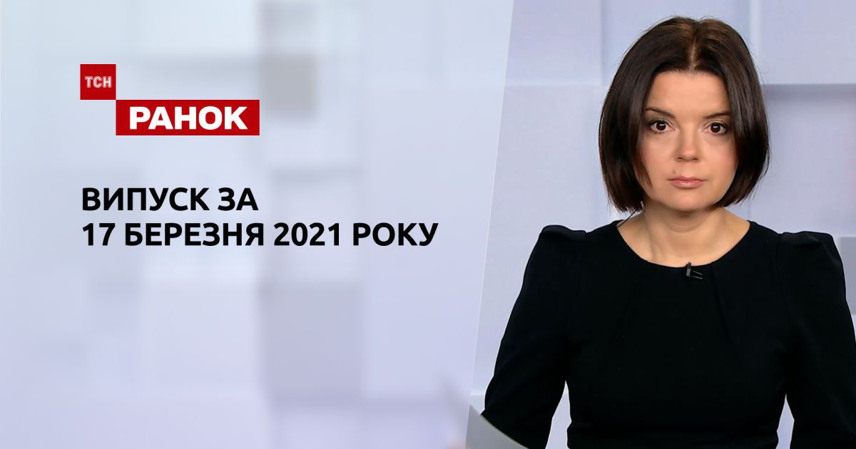 Випуск ТСН.Ранок за 17 березня 2021 року