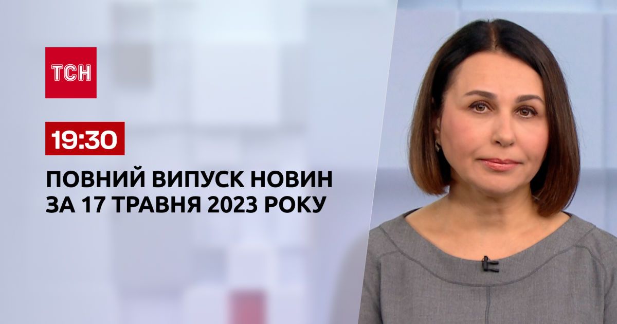 Випуск ТСН 19:30 за 17 травня 2023 року | Новини України