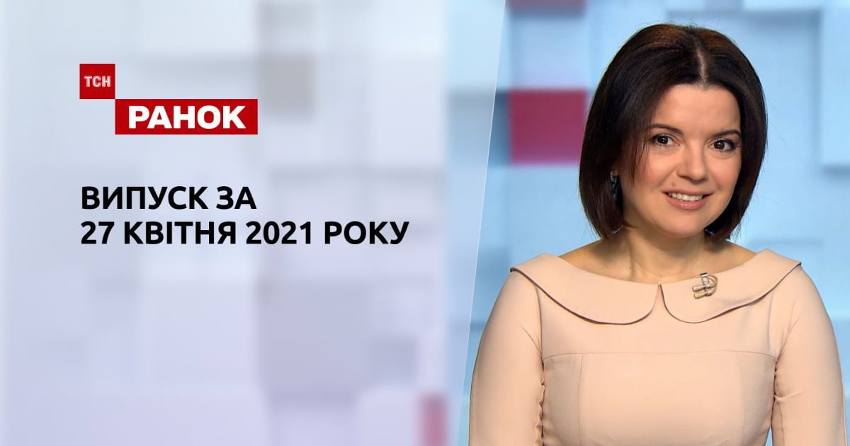 Випуск ТСН.Ранок за 27 квітня 2021 року