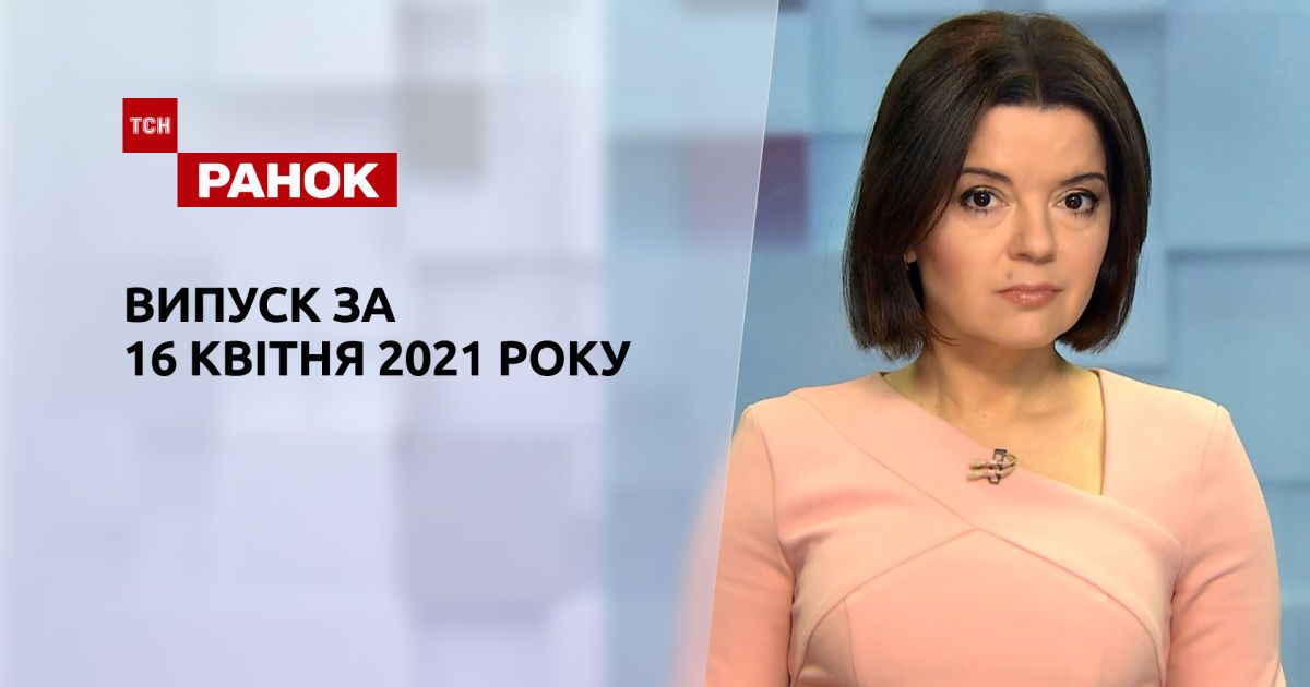 Выпуск ТСН.Ранок за 16 апреля 2021 года