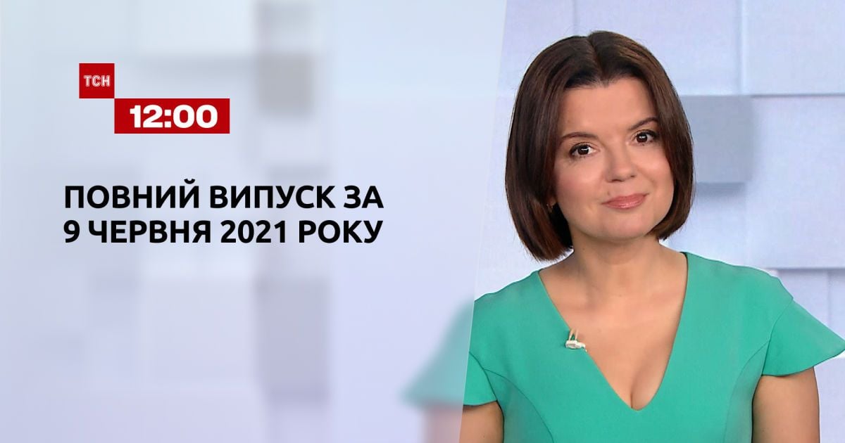 Випуск ТСН.12:00 за 9 червня 2021 року