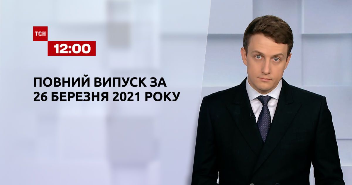 Випуск тсн. 12:00 за 26 березня 2021 року