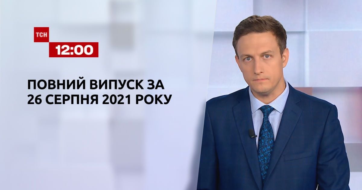 Випуск ТСН.12:00 за 26 серпня 2021 року