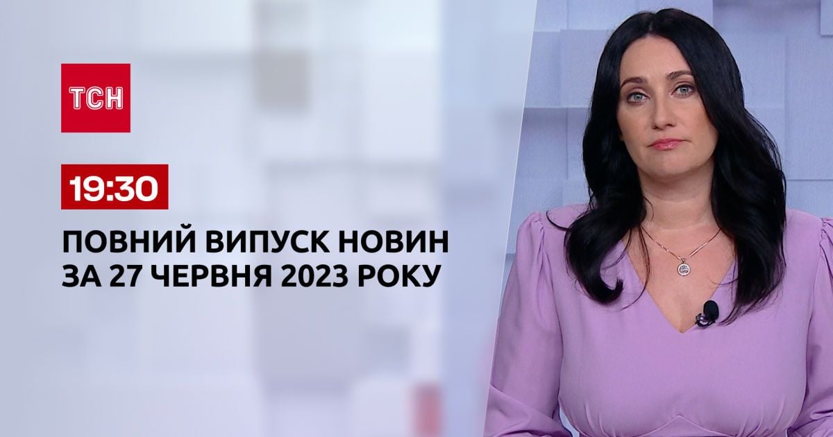 Випуск ТСН 19:30 за 27 червня 2023 року | Новини України