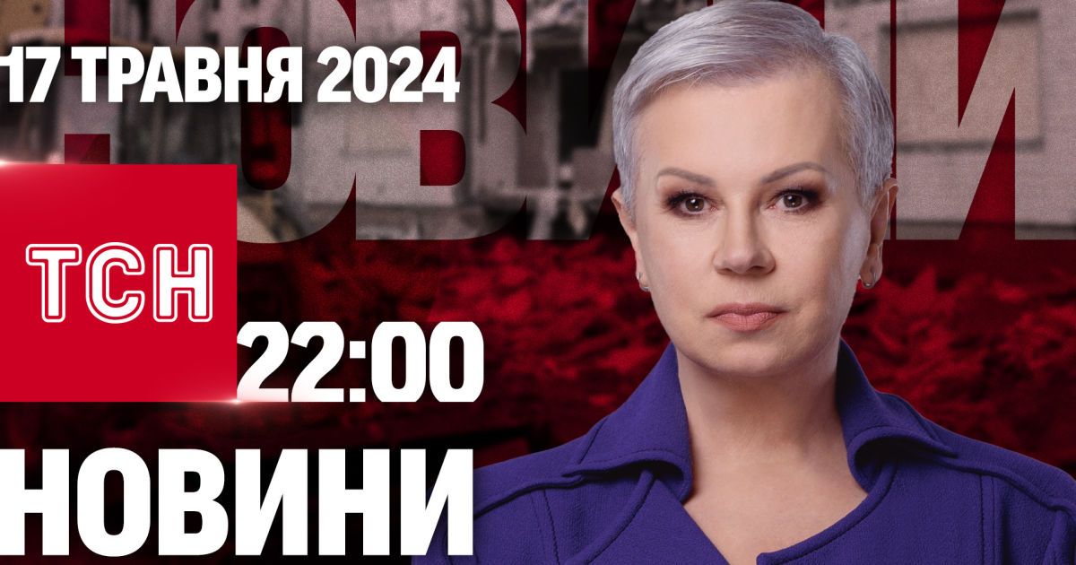 ТСН 22:00 за 17 травня 2024 року | Повний випуск новин