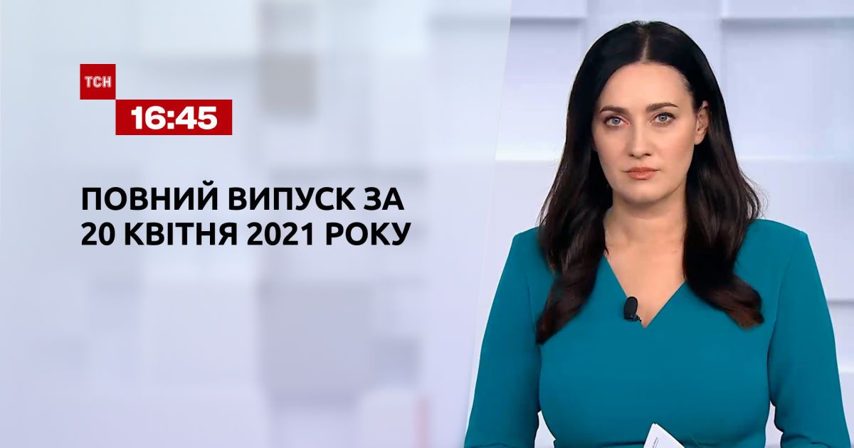 Випуск ТСН.16:45 за 20 квітня 2021 року — ТСН. 16:45