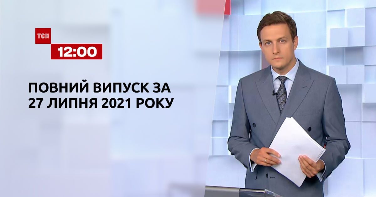 Випуск ТСН.12:00 за 27 липня 2021 року