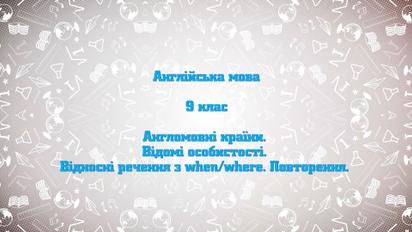 9 клас. Англійська мова. Англомовні країни. Відомі особистості. Відносні речення з when/where. 2 тиждень, ср