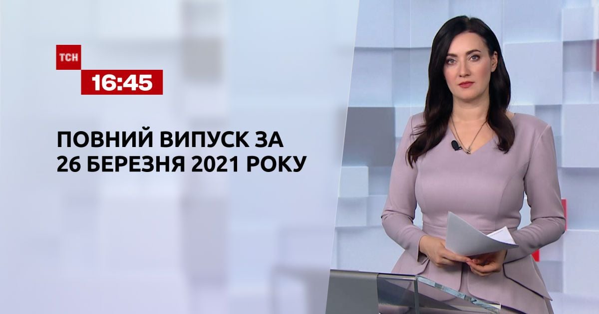 Випуск ТСН.16:45 за 26 березня 2021 року