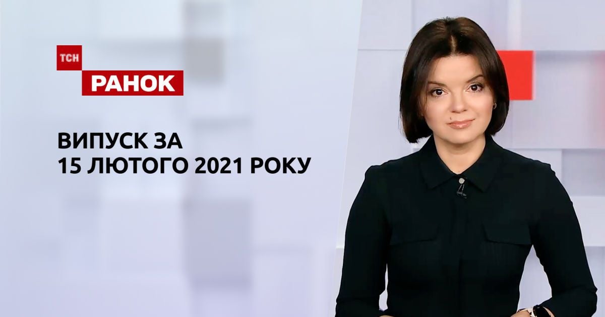 Випуск ТСН.Ранок за 15 лютого 2021 року