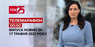 Телемарафон | Випуск ТСН 00:00 за 17 травня 2022 року