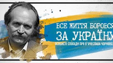 Все життя боровся за Україну. Особисті спогади про В’ячеслава Чорновола