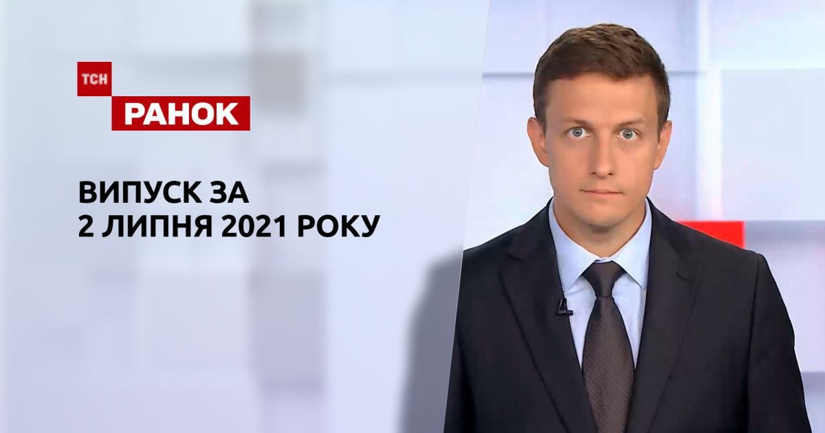 Випуск ТСН.Ранок за 2 липня 2021 року